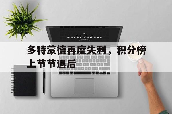 关于多特蒙德再度失利，积分榜上节节退后的信息