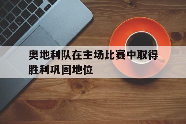 奥地利队在主场比赛中取得胜利巩固地位