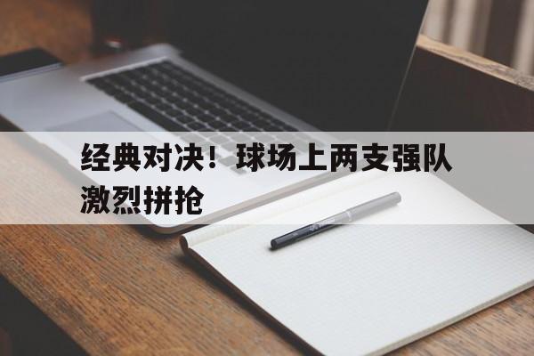 经典对决！球场上两支强队激烈拼抢的简单介绍