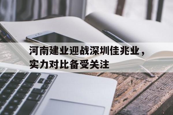 河南建业迎战深圳佳兆业，实力对比备受关注的简单介绍