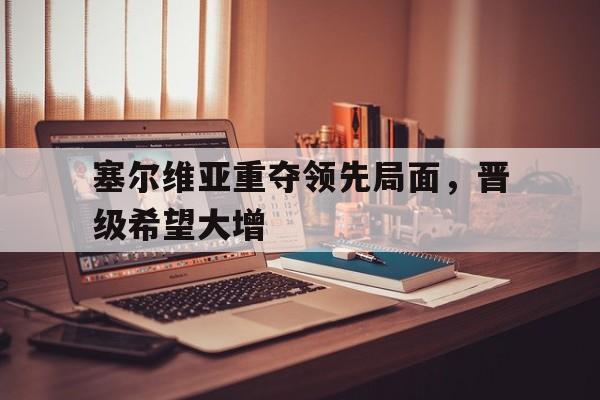 包含塞尔维亚重夺领先局面，晋级希望大增的词条