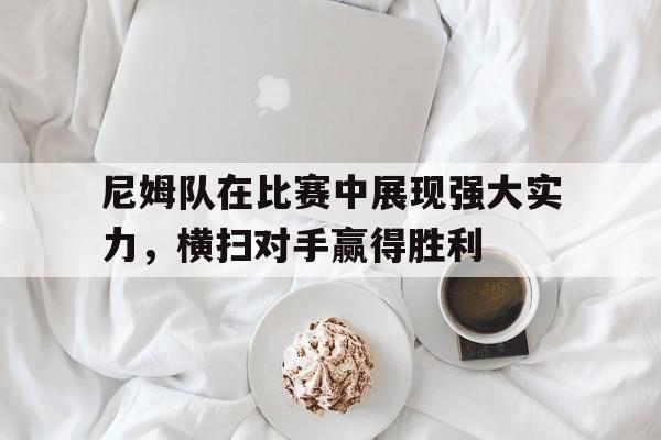 关于尼姆队在比赛中展现强大实力，横扫对手赢得胜利的信息