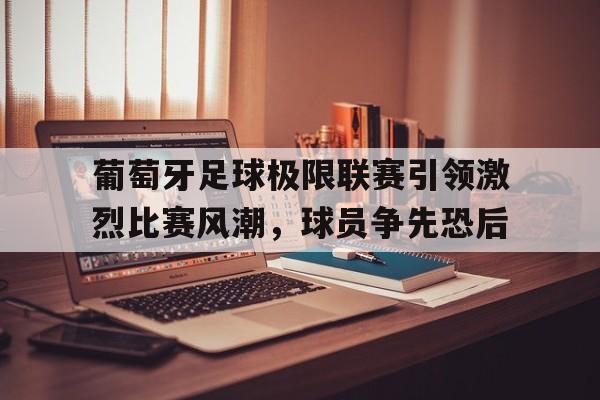 包含葡萄牙足球极限联赛引领激烈比赛风潮，球员争先恐后的词条