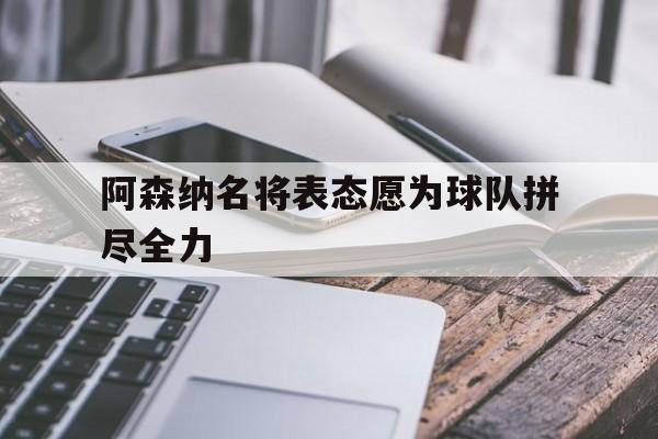 阿森纳名将表态愿为球队拼尽全力