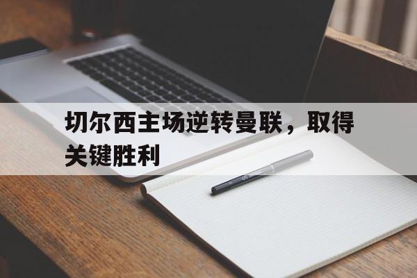 切尔西主场逆转曼联，取得关键胜利