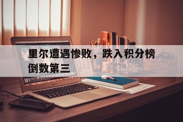 关于里尔遭遇惨败，跌入积分榜倒数第三的信息