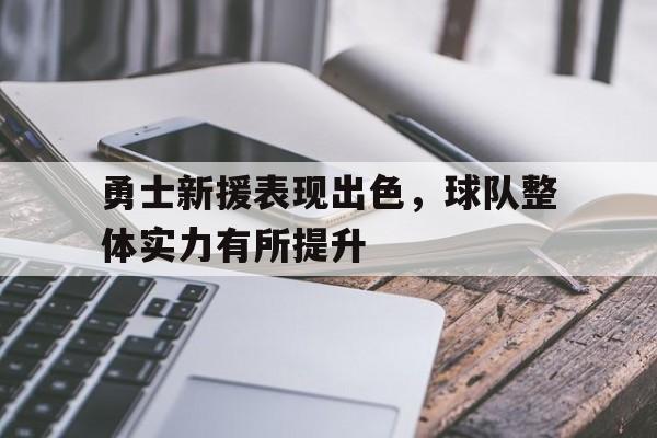 关于勇士新援表现出色，球队整体实力有所提升的信息