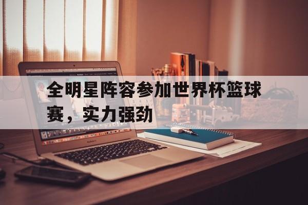 全明星阵容参加世界杯篮球赛，实力强劲