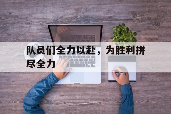 队员们全力以赴，为胜利拼尽全力
