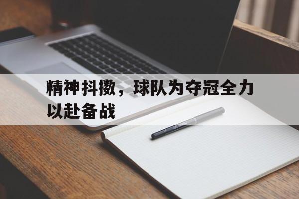 包含精神抖擞，球队为夺冠全力以赴备战的词条